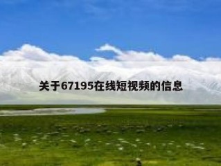 关于67195在线短视频的信息