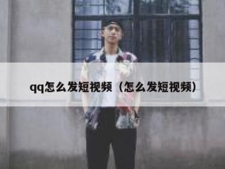 qq怎么发短视频（怎么发短视频）