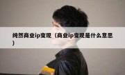 纯然商业ip变现（商业ip变现是什么意思）