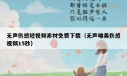 无声伤感短视频素材免费下载（无声唯美伤感视频15秒）