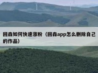 回森如何快速涨粉（回森app怎么删除自己的作品）