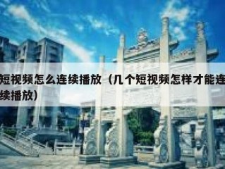 短视频怎么连续播放（几个短视频怎样才能连续播放）