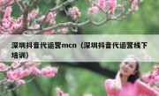 深圳抖音代运营mcn（深圳抖音代运营线下培训）