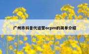 广州市抖音代运营ocpm的简单介绍