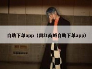 自助下单app（网红商城自助下单app）