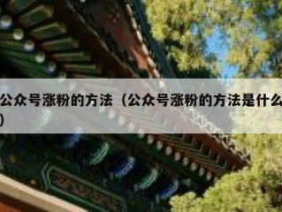 公众号涨粉的方法（公众号涨粉的方法是什么）