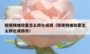 短视频播放量怎么转化成钱（短视频播放量怎么转化成钱币）