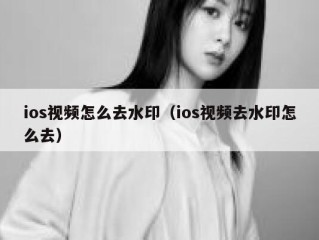 ios视频怎么去水印（ios视频去水印怎么去）