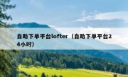 自助下单平台lofter（自助下单平台24小时）