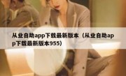 从业自助app下载最新版本（从业自助app下载最新版本955）