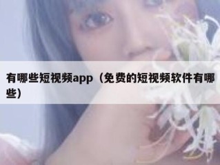 有哪些短视频app（免费的短视频软件有哪些）