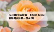 excel如何去除第一页水印（excel表如何去除第一页水印）