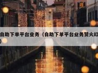 自助下单平台业务（自助下单平台业务赞火红）