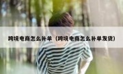 跨境电商怎么补单（跨境电商怎么补单发货）