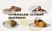 excel水印怎么去掉（excel去掉中间大的页码水印）