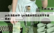 ps去浅色水印（ps浅色水印怎么扣字不留痕迹）