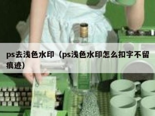 ps去浅色水印（ps浅色水印怎么扣字不留痕迹）