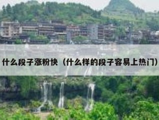 什么段子涨粉快（什么样的段子容易上热门）