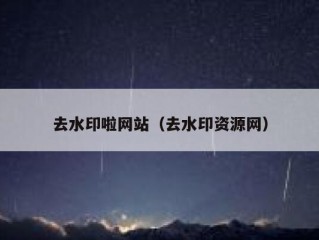 去水印啦网站（去水印资源网）