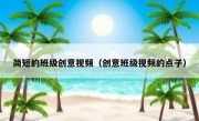 简短的班级创意视频（创意班级视频的点子）