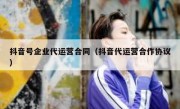 抖音号企业代运营合同（抖音代运营合作协议）