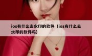 ios有什么去水印的软件（ios有什么去水印的软件吗）