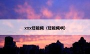 xxx短视频（短视频啊）