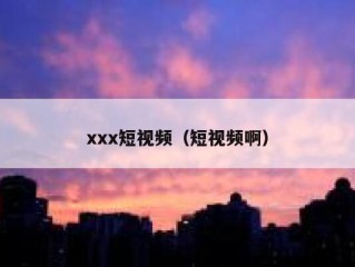 xxx短视频（短视频啊）