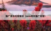 推广竞价托管报价（sem竞价推广托管）