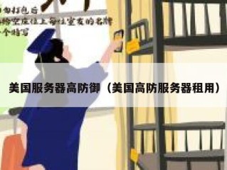 美国服务器高防御（美国高防服务器租用）