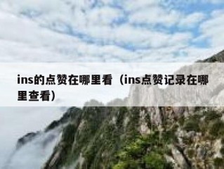 ins的点赞在哪里看（ins点赞记录在哪里查看）