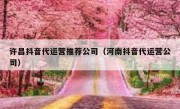 许昌抖音代运营推荐公司（河南抖音代运营公司）