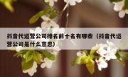 抖音代运营公司排名前十名有哪些（抖音代运营公司是什么意思）