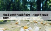 抖音是否需要代运营商验证（抖音需要给运营商钱吗）