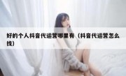 好的个人抖音代运营哪里有（抖音代运营怎么找）