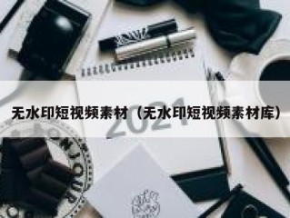 无水印短视频素材（无水印短视频素材库）