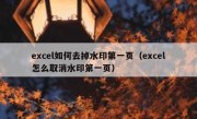 excel如何去掉水印第一页（excel怎么取消水印第一页）