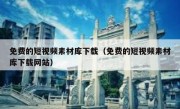 免费的短视频素材库下载（免费的短视频素材库下载网站）