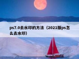 ps7.0去水印的方法（2021版ps怎么去水印）