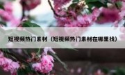 短视频热门素材（短视频热门素材在哪里找）