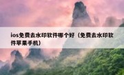 ios免费去水印软件哪个好（免费去水印软件苹果手机）