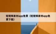 短视频素材app免费（短视频素材app免费下载）