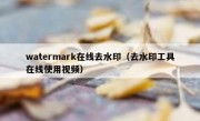 watermark在线去水印（去水印工具在线使用视频）