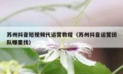 苏州抖音短视频代运营教程（苏州抖音运营团队哪里找）