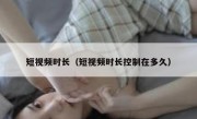 短视频时长（短视频时长控制在多久）