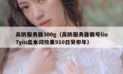 高防服务器300g（高防服务器徽号liu7yin出本词效果910日癸卯年）