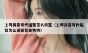 上海抖音号代运营怎么设置（上海抖音号代运营怎么设置营业执照）