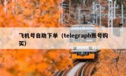 飞机号自助下单（telegraph账号购买）