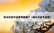 崇义抖音代运营视频推广（通化抖音代运营）