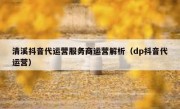 清溪抖音代运营服务商运营解析（dp抖音代运营）